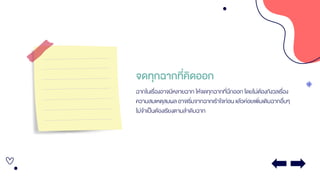 จดทุกฉากที่คิดออก
ฉากในเรื่องอาจมีหลายฉาก ให้จดทุกฉากที่นึกออก โดยไม่ต้องกังวลเรื่อง
ความสมเหตุสมผลอาจเริ่มจากฉากเร้าใจก่อน แล้วค่อยเพิ่มเติมฉากอื่นๆ
ไม่จาเป็นต้องเรียงตามลาดับฉาก
 