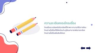 ความละเอียดของโครงเรื่อง
โครงเรื่องจะละเอียดหรือไม่ละเอียดก็ได้ เพราะสามารถใช้ในการเขียน
โครงร่างเนื้อเรื่องที่ดีได้เหมือนกันผู้เขียนสามารถเพิ่มรายละเอียด
โครงร่างเนื้อเรื่องเพิ่มเติมได้เสมอ
 