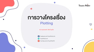 การวางโครงเรื่อง
ดร.กฤษณพงศ์ เลิศบารุงชัย
Plotting
Facebook.com/TouchPoint.in.th
TouchPoint.in.th
YouTube.com/c/TouchPointTH
 
