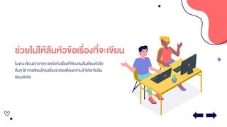 ช่วยไม่ให้ลืมหัวข้อเรื่องที่จะเขียน
ในขณะเขียนเราอาจจะจดจ่อกับเรื่องที่เขียนจนลืมเขียนหัวข้อ
อื่นๆ ได้ การเขียนโครงเรื่องจะช่วยเตือนความจาให้เราไม่ลืม
เขียนหัวข้อ
 