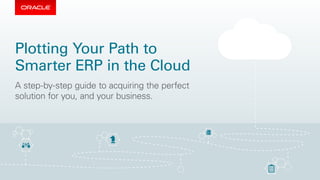 Plotting Your Path to
Smarter ERP in the Cloud
A step-by-step guide to acquiring the perfect
solution for you, and your business.
 