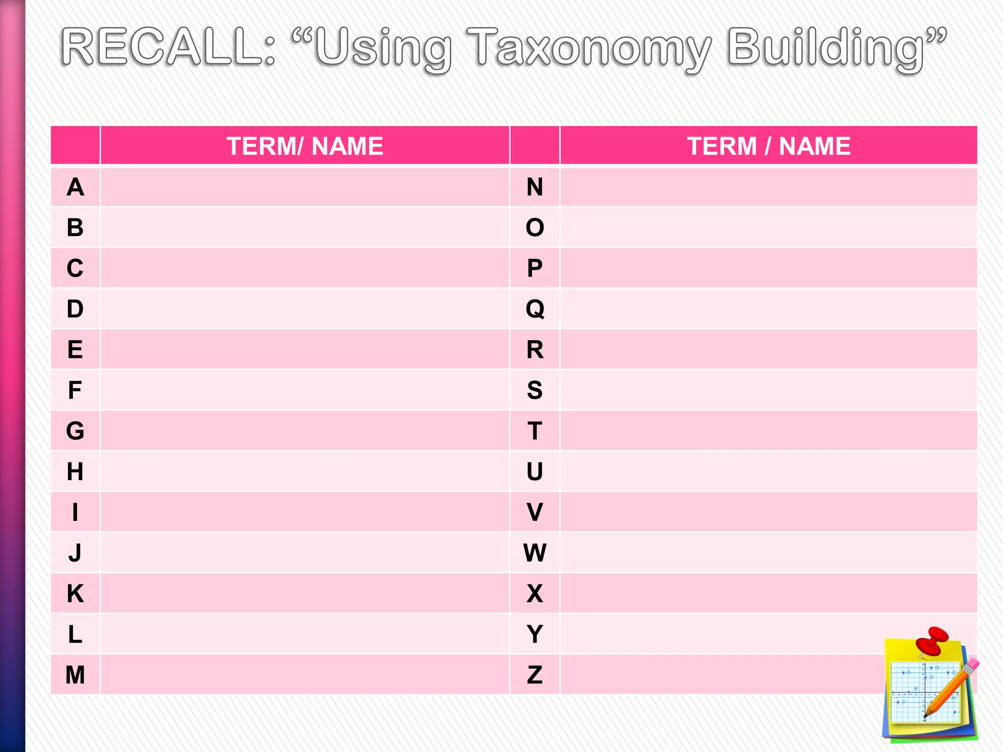 TERM/ NAME TERM / NAME
A N
B O
C P
D Q
E R
F S
G T
H U
I V
J W
K X
L Y
M Z
 
