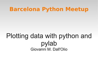 Barcelona Python Meetup



Plotting data with python and
            pylab
        Giovanni M. Dall'Olio
 