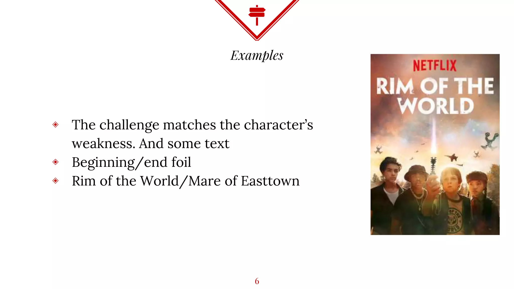 Examples
◈ The challenge matches the character’s
weakness. And some text
◈ Beginning/end foil
◈ Rim of the World/Mare of Easttown
6
 
