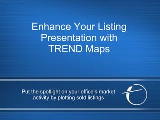Enhance Your Listing Presentation with TREND Maps Put the spotlight on your office’s market activity by plotting sold listings 