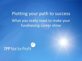 Plotting your path to success
What you really need to make your
    fundraising career shine
 