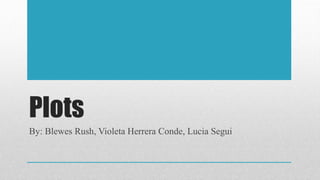 Plots
By: Blewes Rush, Violeta Herrera Conde, Lucia Segui
 