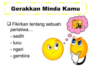 Gerakkan Minda Kamu Fikirkan tentang sebuah peristiwa… - sedih - lucu - ngeri - gembira 