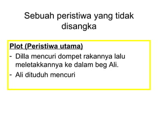 Plot (Peristiwa utama) Dilla mencuri dompet rakannya lalu meletakkannya ke dalam beg Ali. Ali dituduh mencuri Sebuah peristiwa yang tidak disangka 