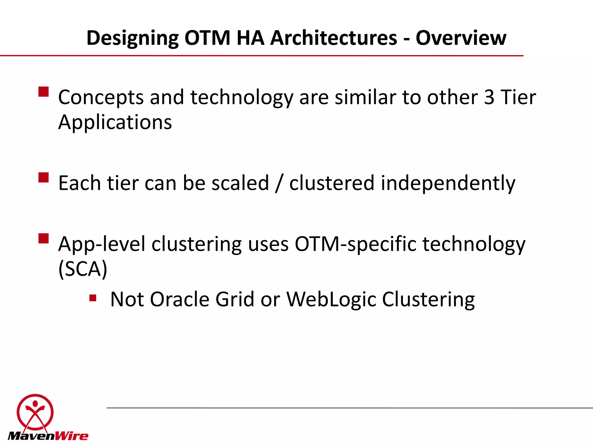 Designing OTM HA Architectures - Overview

 Concepts and technology are similar to other 3 Tier
  Applications

 Each tier can be scaled / clustered independently
 App-level clustering uses OTM-specific technology
  (SCA)
      Not Oracle Grid or WebLogic Clustering
 