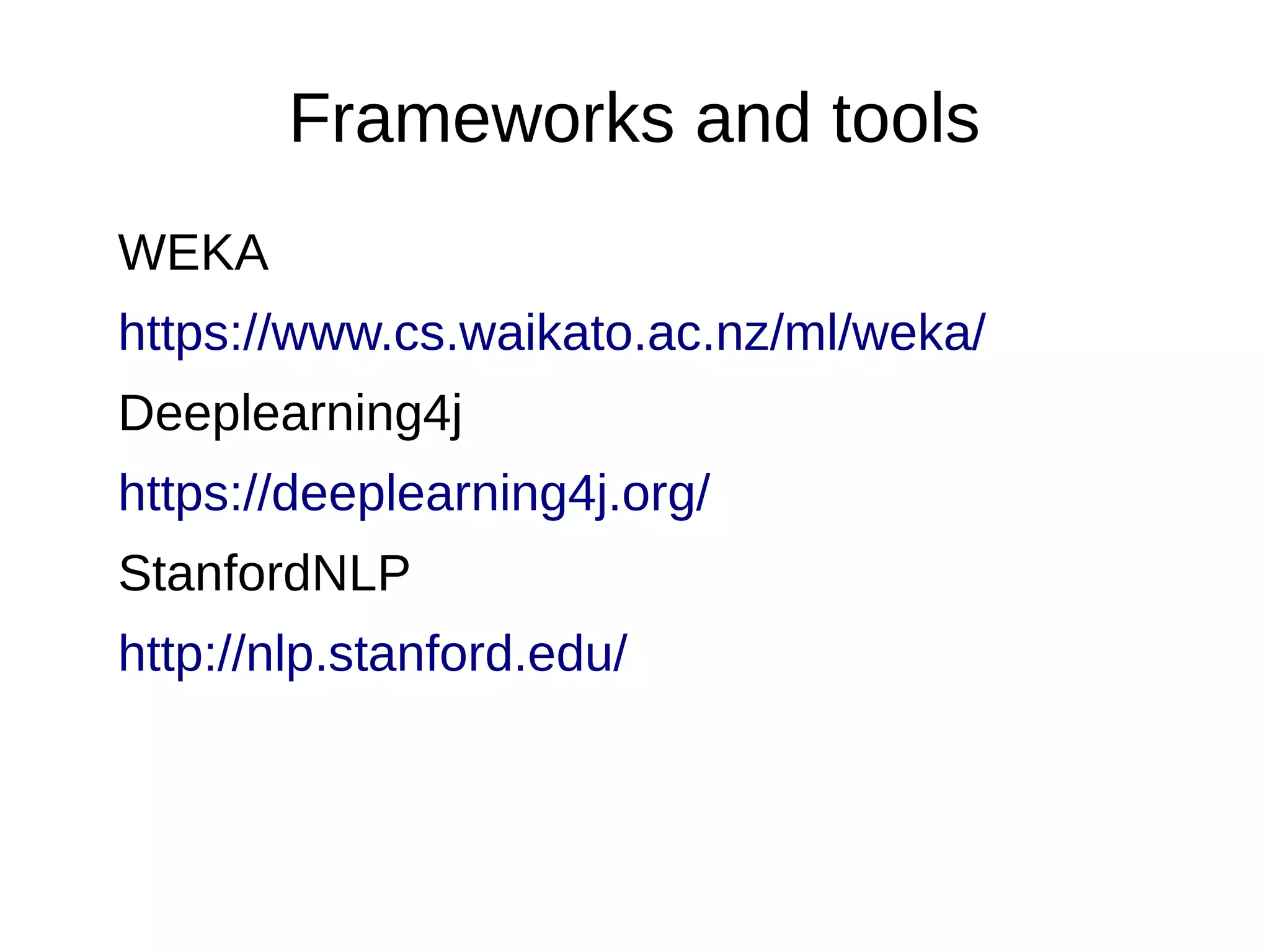 Frameworks and tools
WEKA
https://www.cs.waikato.ac.nz/ml/weka/
Deeplearning4j
https://deeplearning4j.org/
StanfordNLP
http://nlp.stanford.edu/
 