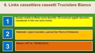 6. Links cassettiera cassetti Truciolare Bianco
1
Questo mobile é offerto come descritto. Gli eventuali oggetti decorativi
visualizzati in foto non sono inclusi.
2
Materiale: Legno truciolato, quercia San Remo d'imitazione
3
Misure: LAP ca. 160x82x35cm
 