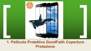 1. Pellicola Protettiva GoodFaith Copertura
Protezione
 