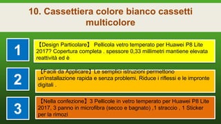 10. Cassettiera colore bianco cassetti
multicolore
1
【Design Particolare】 Pellicola vetro temperato per Huawei P8 Lite
2017? Copertura completa . spessore 0,33 millimetri mantiene elevata
reattività ed è
2
【Facili da Applicare】Le semplici istruzioni permettono
un'installazione rapida e senza problemi. Riduce i riflessi e le impronte
digitali .
3
【Nella confezione】3 Pellicole in vetro temperato per Huawei P8 Lite
2017, 3 panno in microfibra (secco e bagnato) ,1 straccio , 1 Sticker
per la rimozi
 