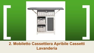 2. Mobiletto Cassettiera Apribile Cassetti
Lavanderia
 