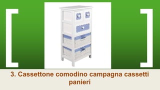 3. Cassettone comodino campagna cassetti
panieri
 