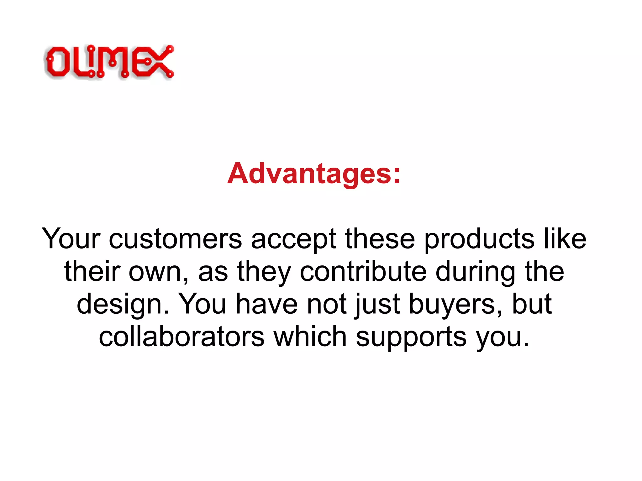 Advantages:
Your customers accept these products like
their own, as they contribute during the
design. You have not just buyers, but
collaborators which supports you.
 