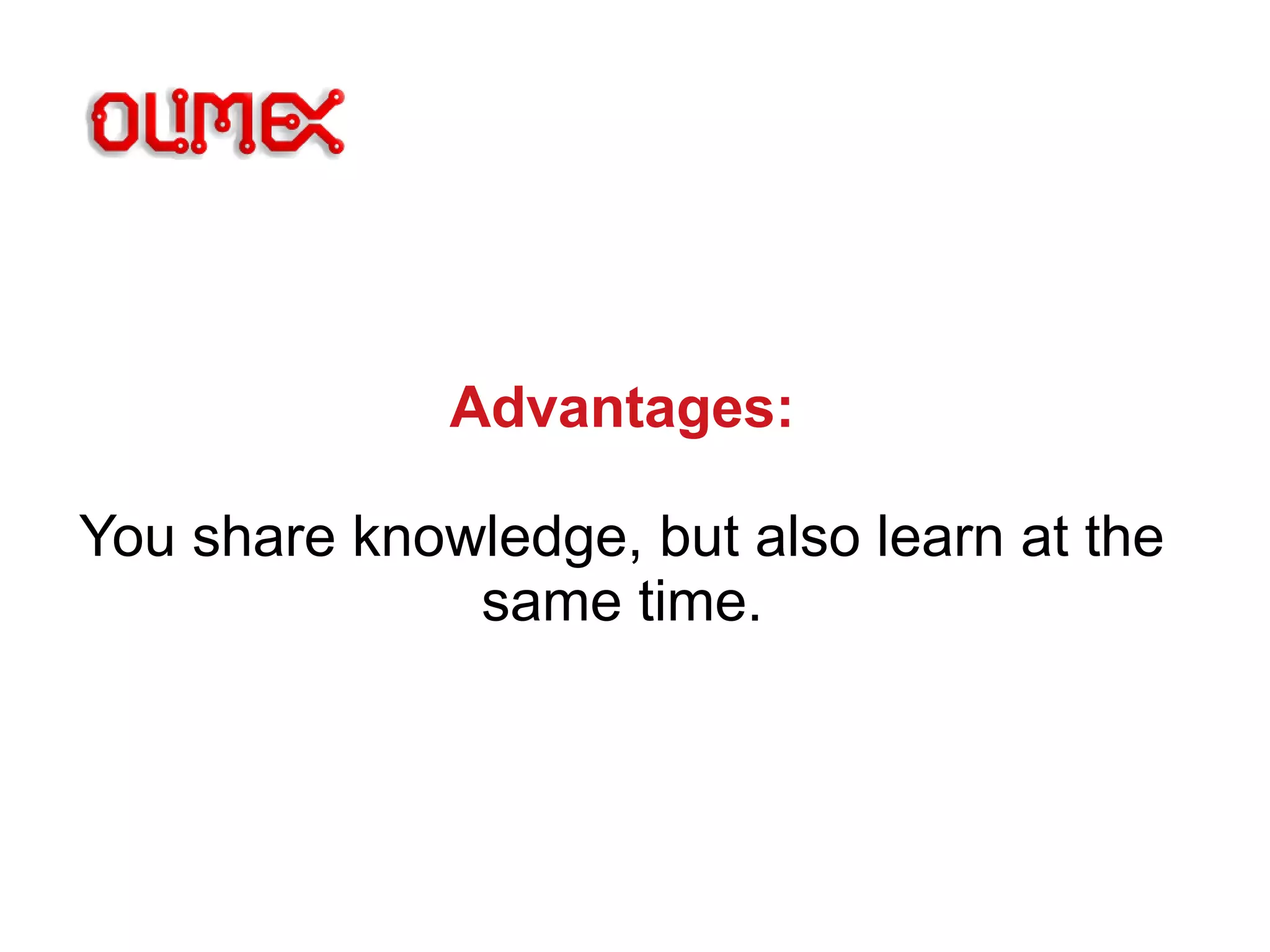 Advantages:
You share knowledge, but also learn at the
same time.
 