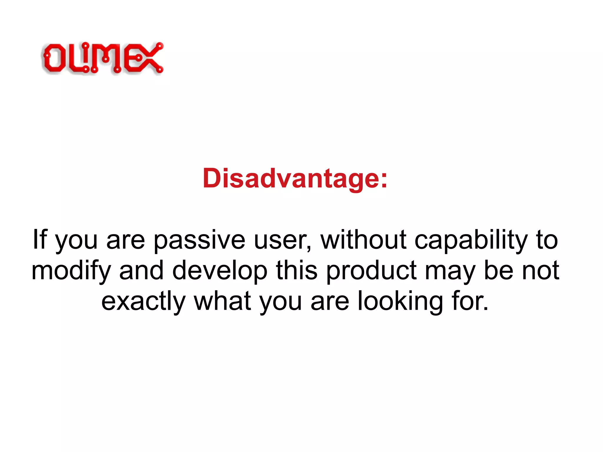 Disadvantage:
If you are passive user, without capability to
modify and develop this product may be not
exactly what you are looking for.
 