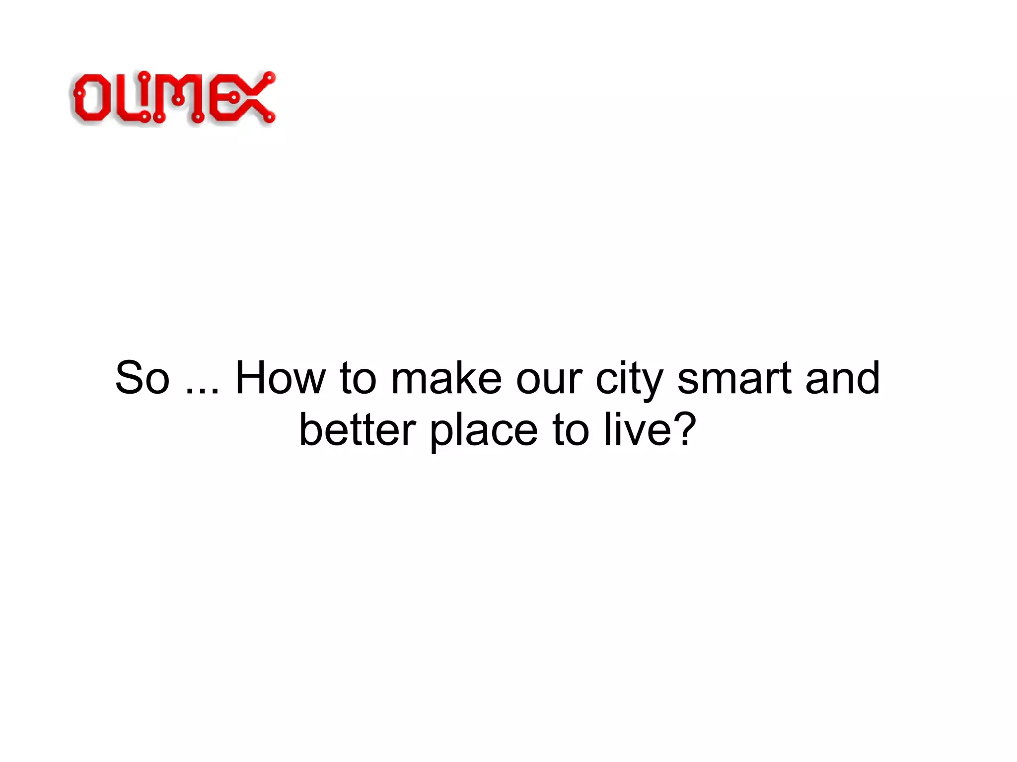 So ... How to make our city smart and
better place to live?
 