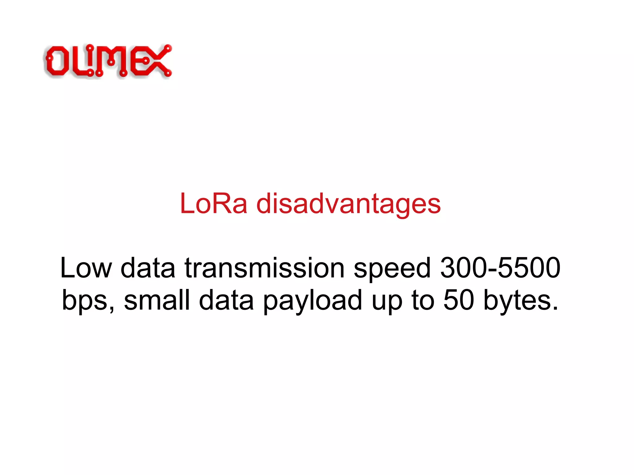 LoRa disadvantages
Low data transmission speed 300-5500
bps, small data payload up to 50 bytes.
 