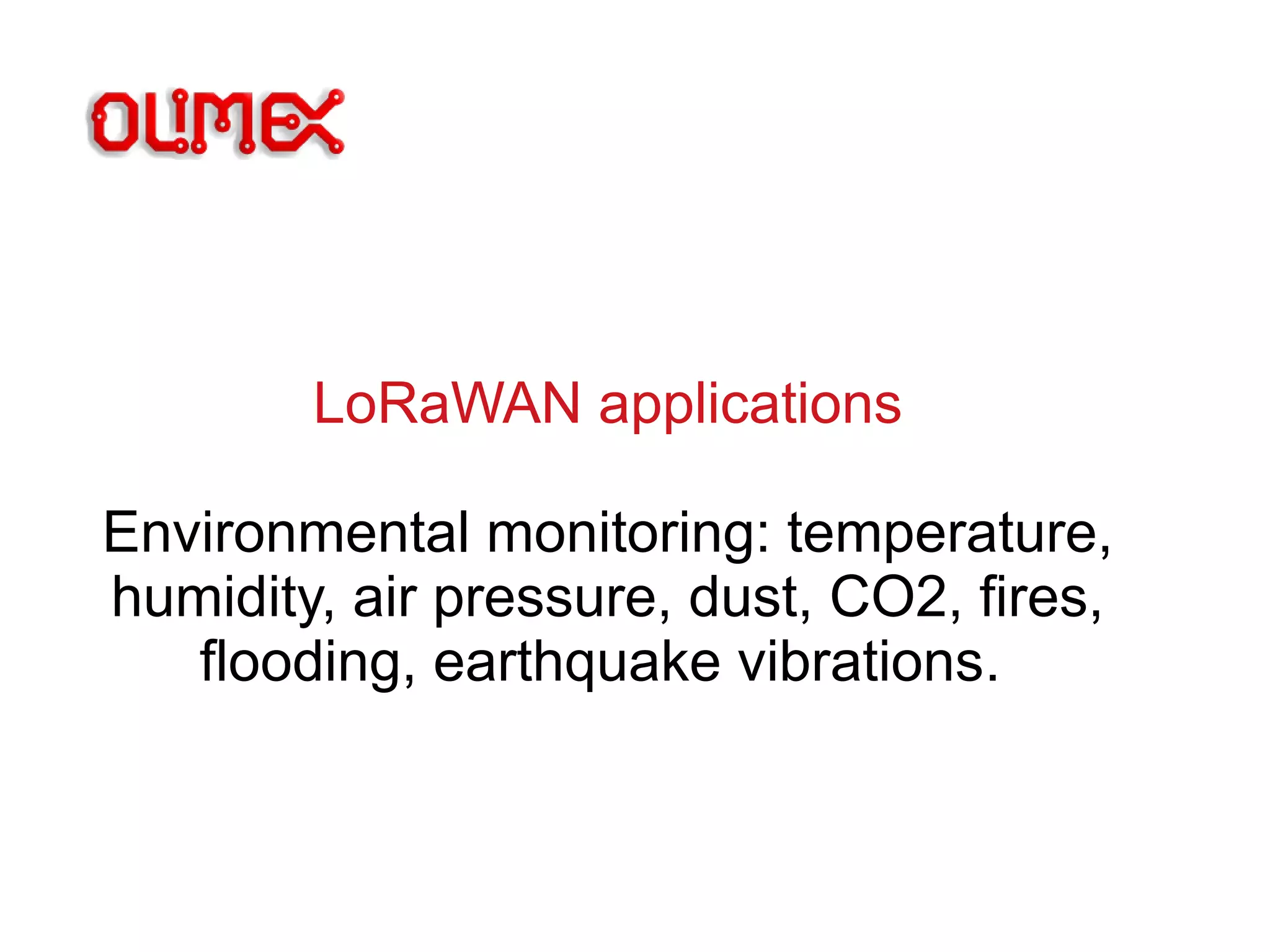 LoRaWAN applications
Environmental monitoring: temperature,
humidity, air pressure, dust, CO2, fires,
flooding, earthquake vibrations.
 