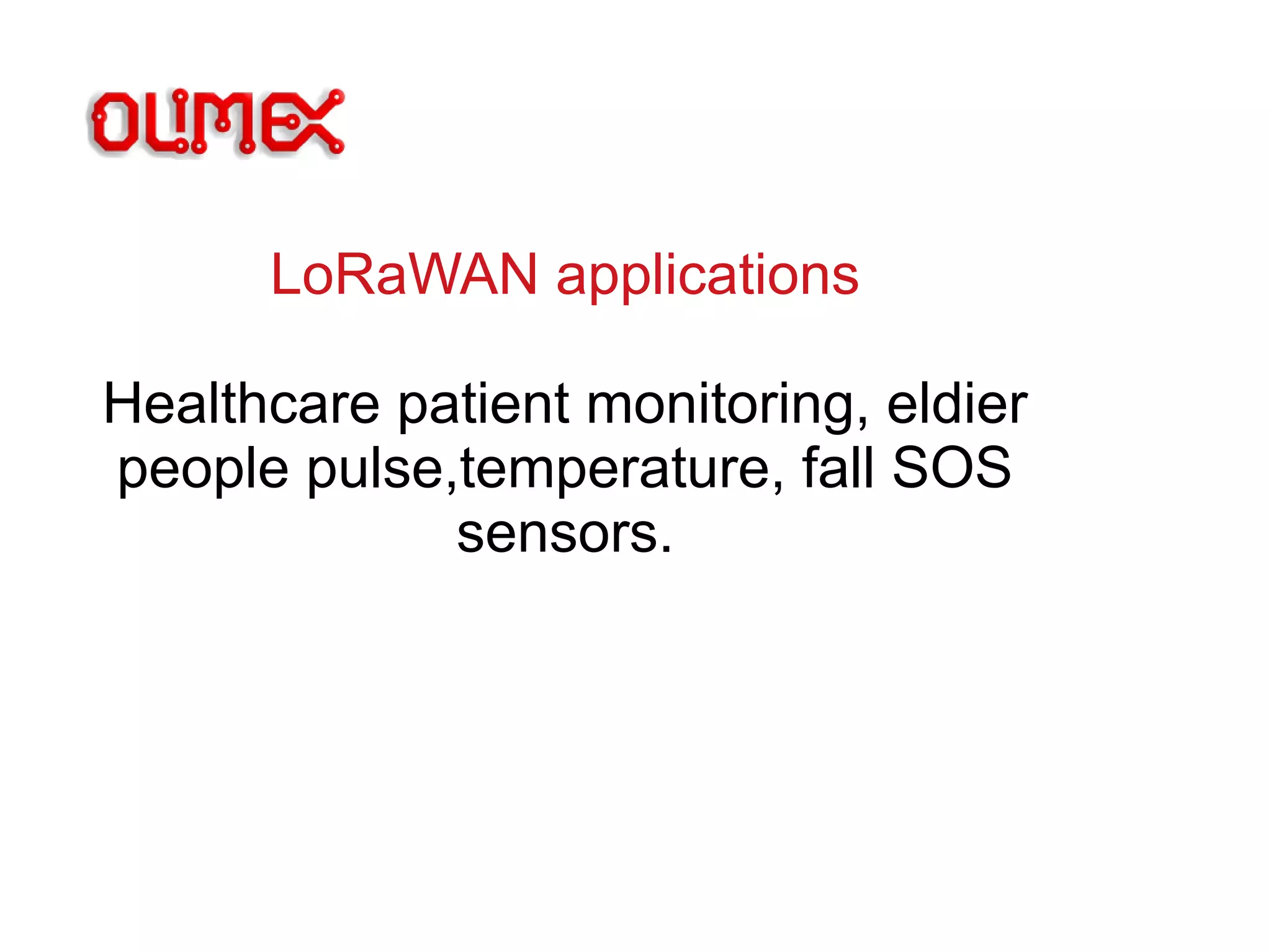 LoRaWAN applications
Healthcare patient monitoring, eldier
people pulse,temperature, fall SOS
sensors.
 