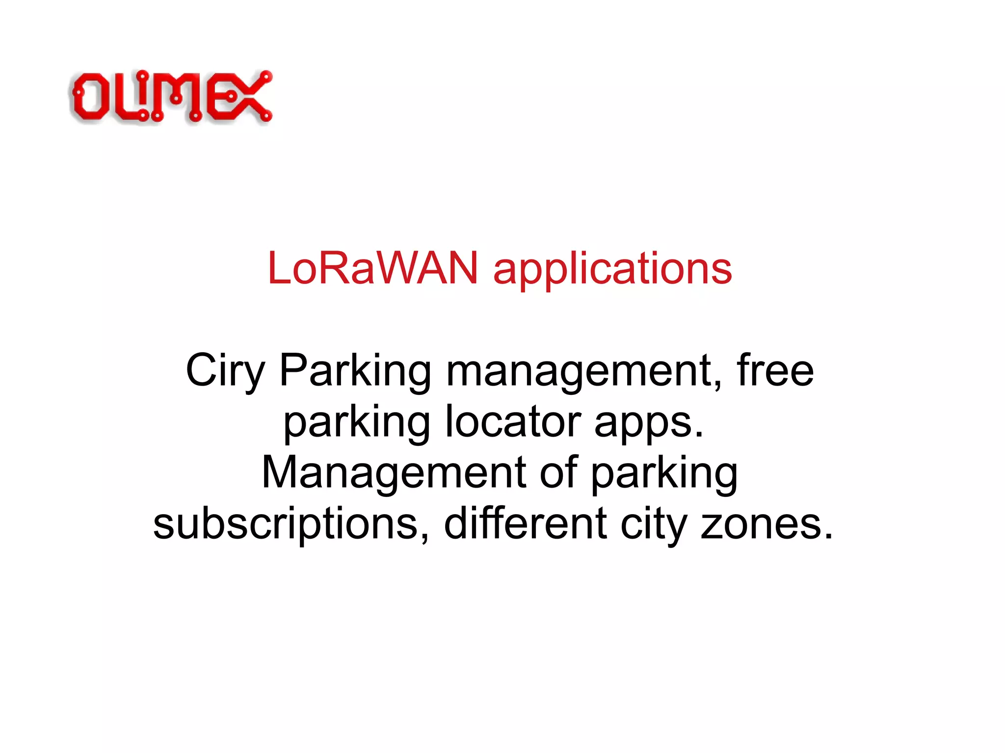LoRaWAN applications
Ciry Parking management, free
parking locator apps.
Management of parking
subscriptions, different city zones.
 
