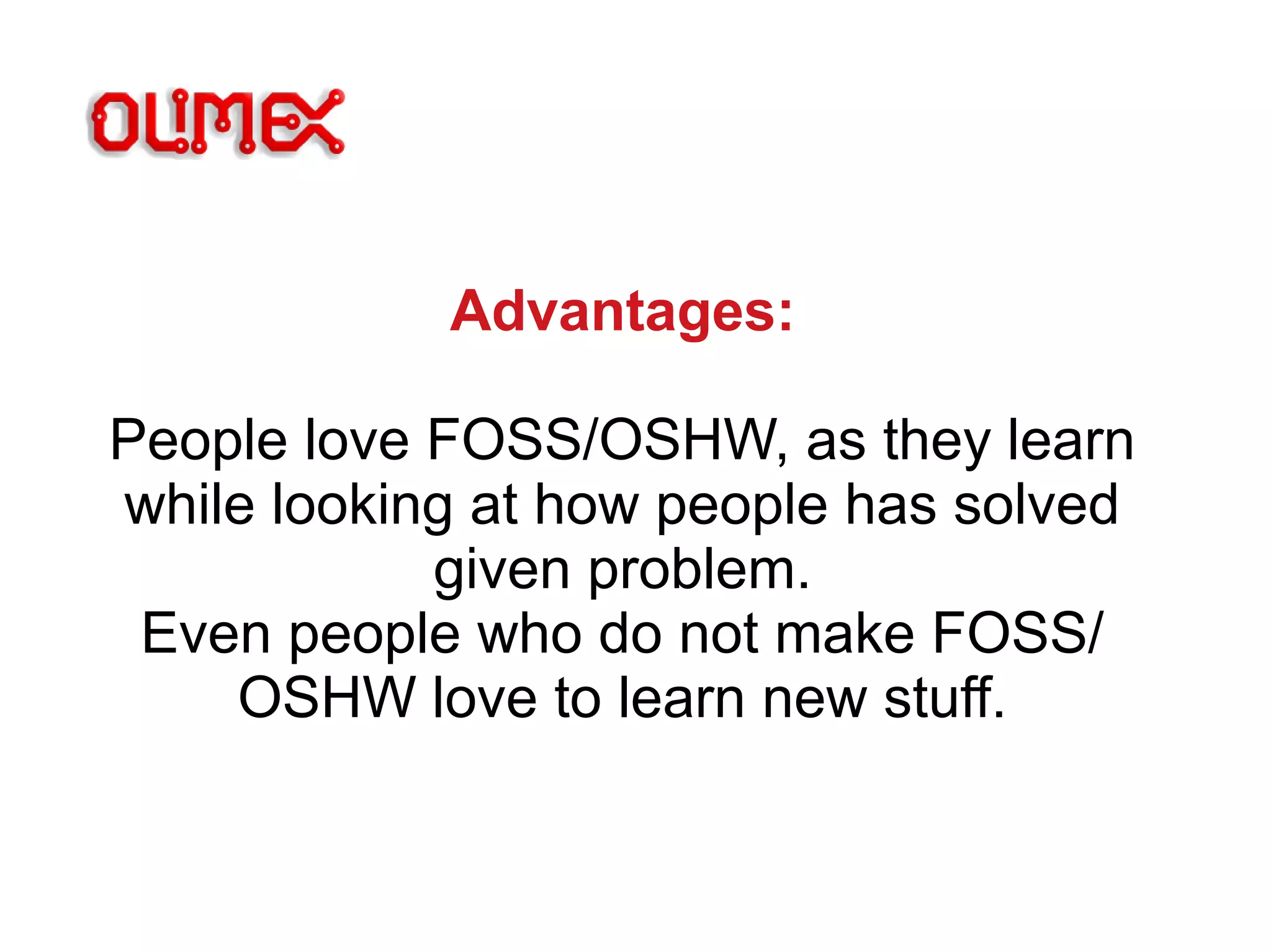 Advantages:
People love FOSS/OSHW, as they learn
while looking at how people has solved
given problem.
Even people who do not make FOSS/
OSHW love to learn new stuff.
 