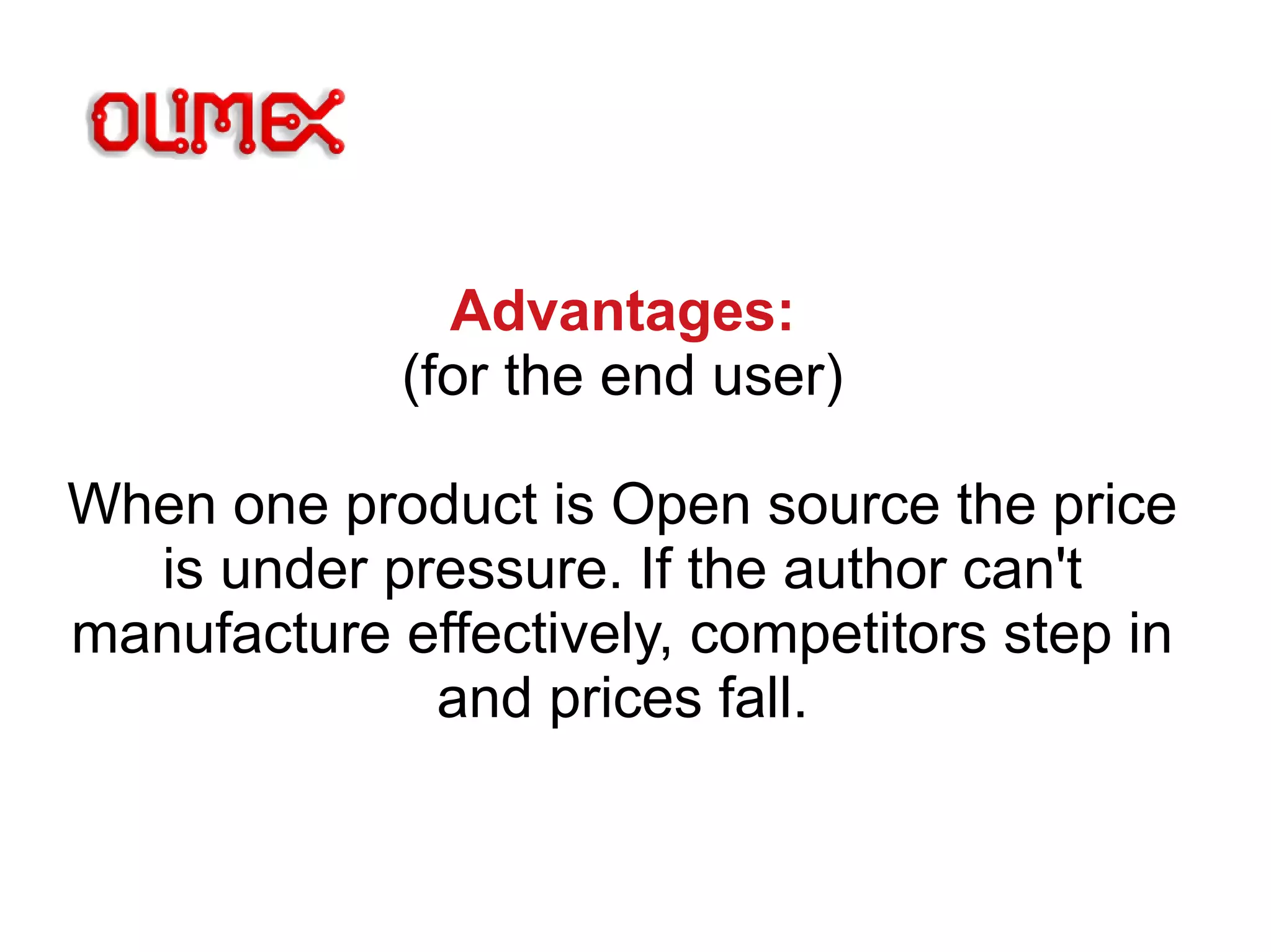 Advantages:
(for the end user)
When one product is Open source the price
is under pressure. If the author can't
manufacture effectively, competitors step in
and prices fall.
 