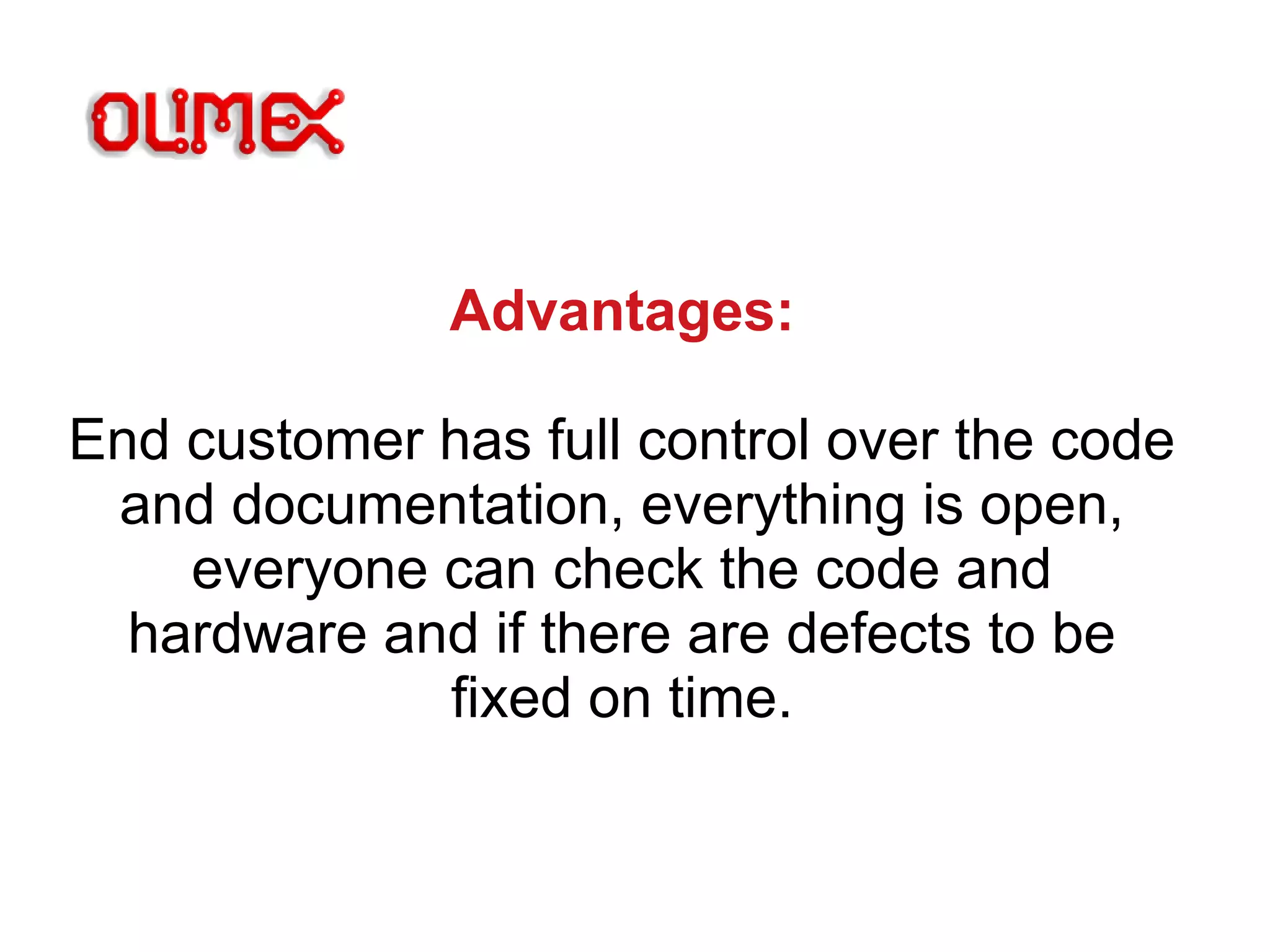 Advantages:
End customer has full control over the code
and documentation, everything is open,
everyone can check the code and
hardware and if there are defects to be
fixed on time.
 