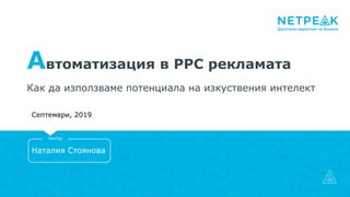 Автоматизация в PPC рекламата
Как да използваме потенциала на изкуствения интелект
Наталия Стоянова
Лектор
Септември, 2019
 