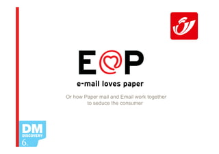 Or how Paper mail and Email work together
        to seduce the consumer
 