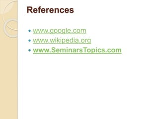 References
 www.google.com
 www.wikipedia.org
 www.SeminarsTopics.com
 