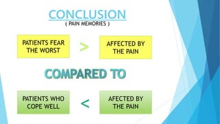 CONCLUSION
PATIENTS FEAR
THE WORST
AFFECTED BY
THE PAIN
PATIENTS WHO
COPE WELL
AFECTED BY
THE PAIN
( PAIN MEMORIES )
 