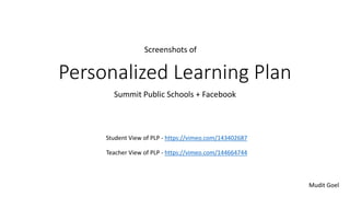 Personalized Learning Plan
Summit Public Schools + Facebook
Student View of PLP - https://vimeo.com/143402687
Teacher View of PLP - https://vimeo.com/144664744
Mudit Goel
Screenshots of
 