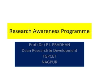 Research Awareness Programme
Prof (Dr.) P L PRADHAN
Dean Research & Development
TGPCET
NAGPUR
 