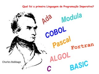 Qual foi a primeira Linguagem de Programação Imperativa? Fortran COBOL BASIC C Pascal Ada ALGOL Modula Charles Babbage 
