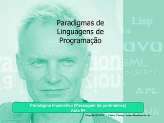 Paradigmas de Linguagens de Programação Paradigma Imperativo [Passagem de parâmetros] Aula #4 (CopyLeft)2009 - Ismar Frango ismar@mackenzie.br 