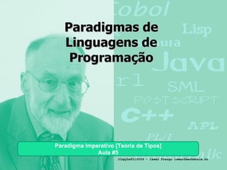 Paradigmas de Linguagens de Programação Paradigma Imperativo [Teoria de Tipos] Aula #5 (CopyLeft)2009 - Ismar Frango ismar@mackenzie.br 
