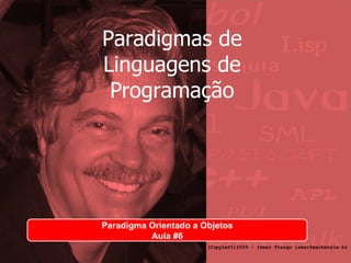 Paradigmas de Linguagens de Programação Paradigma Orientado a Objetos Aula #6 (CopyLeft)2009 - Ismar Frango ismar@mackenzie.br 