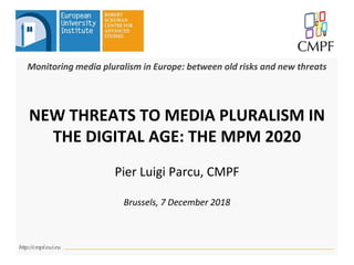 Monitoring media pluralism in Europe: between old risks and new threats
NEW THREATS TO MEDIA PLURALISM IN
THE DIGITAL AGE: THE MPM 2020
Pier Luigi Parcu, CMPF
Brussels, 7 December 2018
 