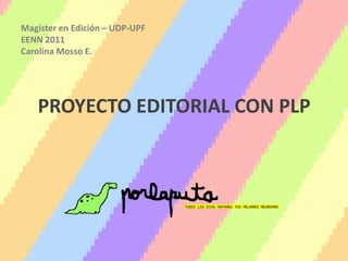 Magíster en Edición – UDP-UPF EENN 2011 Carolina Mosso E. PROYECTO EDITORIAL CON PLP 