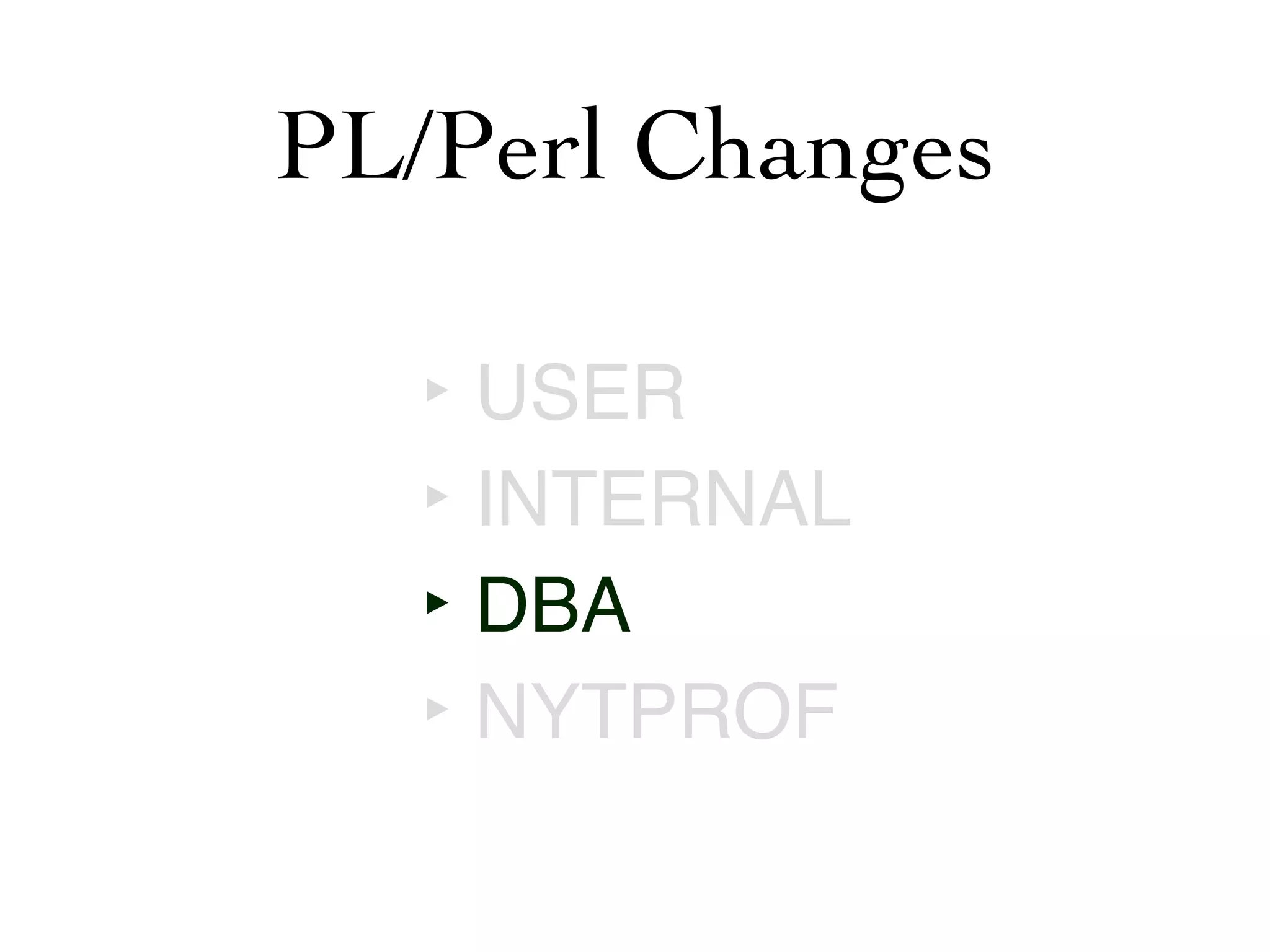 PL/Perl Changes

   ‣ USER
   ‣ INTERNAL
   ‣ DBA
   ‣ NYTPROF
 