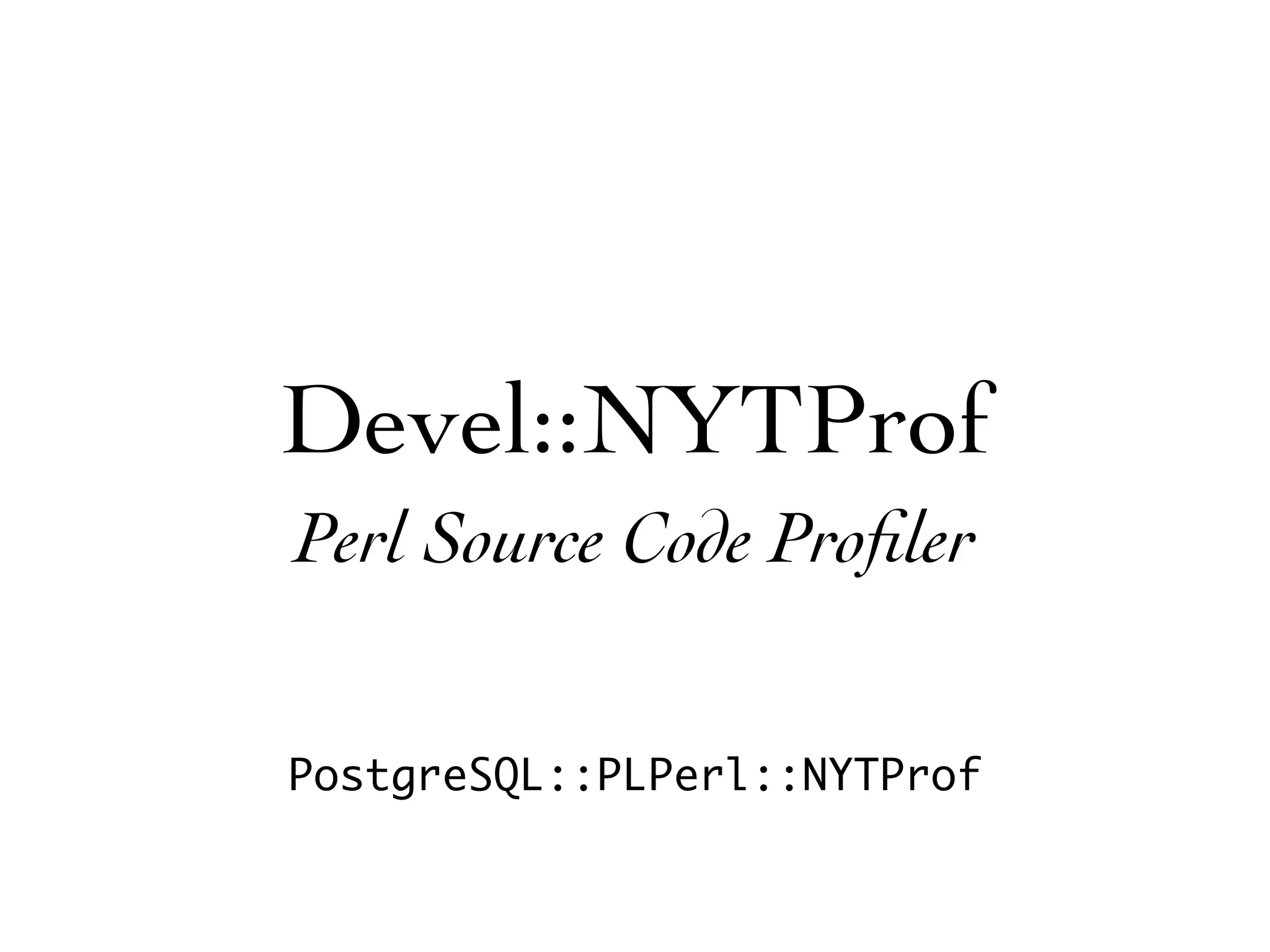 Devel::NYTProf
Perl Source Code Proﬁler


PostgreSQL::PLPerl::NYTProf
 