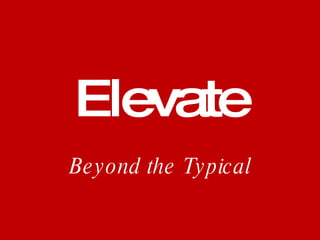 Elevate
Be y ond the Ty pical
 
