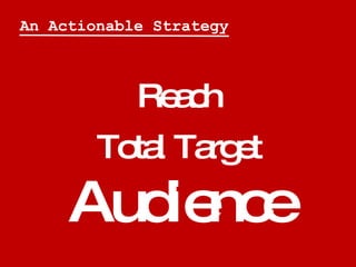 An Actionable Strategy



            Re c
              ah
        To l Ta e
          ta rg t
     Aud nc
        ie e
 