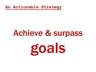 An Actionable Strategy




   Achieve & surpass
         goals
 