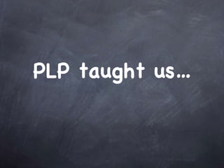 PLP taught us…