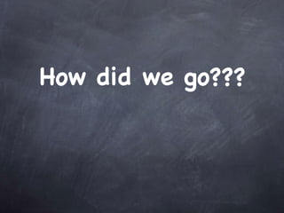 How did we go???